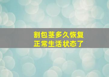 割包茎多久恢复正常生活状态了