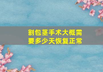 割包茎手术大概需要多少天恢复正常