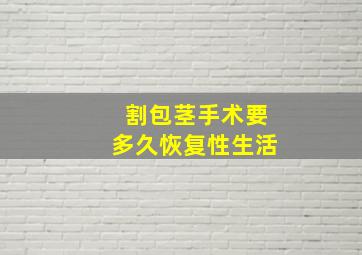 割包茎手术要多久恢复性生活