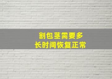 割包茎需要多长时间恢复正常