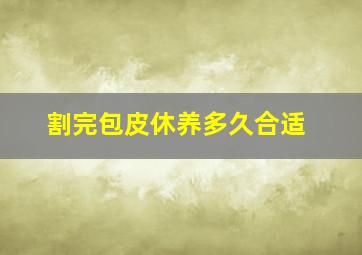 割完包皮休养多久合适