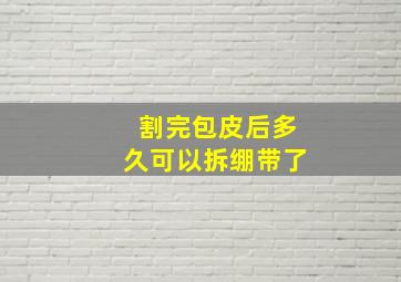 割完包皮后多久可以拆绷带了