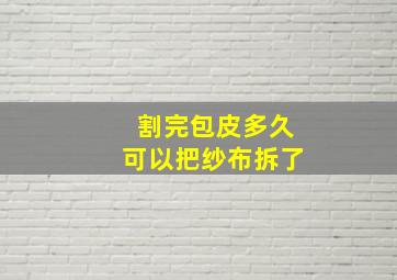 割完包皮多久可以把纱布拆了