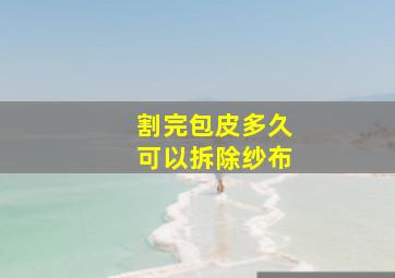 割完包皮多久可以拆除纱布