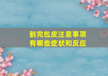 割完包皮注意事项有哪些症状和反应