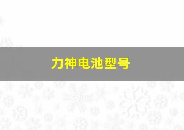 力神电池型号