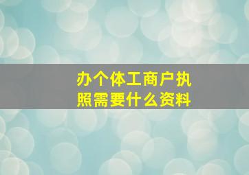 办个体工商户执照需要什么资料