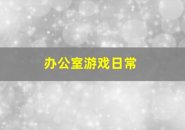 办公室游戏日常