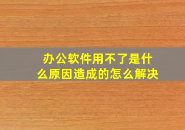 办公软件用不了是什么原因造成的怎么解决