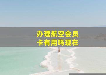 办理航空会员卡有用吗现在