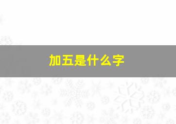 加五是什么字