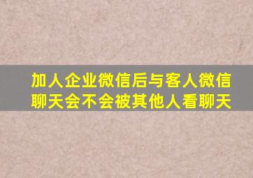 加人企业微信后与客人微信聊天会不会被其他人看聊天