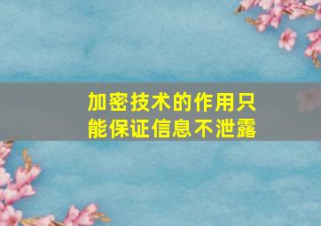 加密技术的作用只能保证信息不泄露