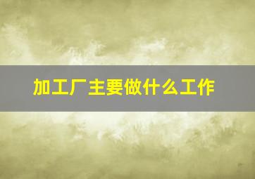 加工厂主要做什么工作