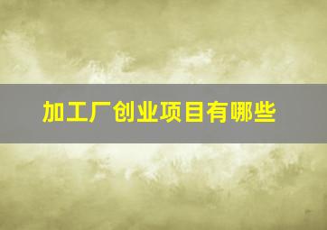 加工厂创业项目有哪些