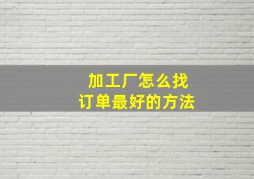 加工厂怎么找订单最好的方法