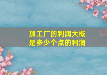 加工厂的利润大概是多少个点的利润