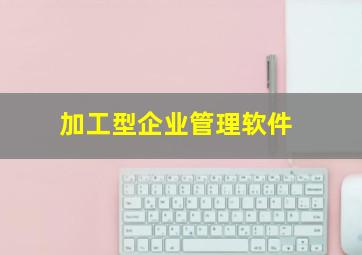 加工型企业管理软件