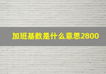 加班基数是什么意思2800