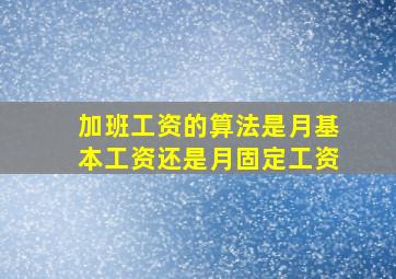 加班工资的算法是月基本工资还是月固定工资