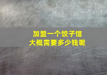 加盟一个饺子馆大概需要多少钱呢