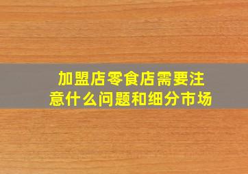 加盟店零食店需要注意什么问题和细分市场