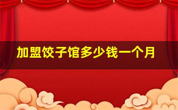 加盟饺子馆多少钱一个月