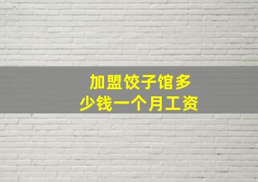 加盟饺子馆多少钱一个月工资