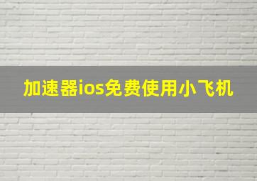 加速器ios免费使用小飞机