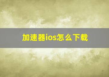 加速器ios怎么下载