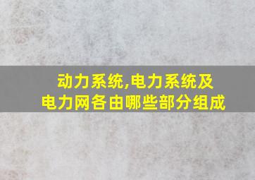 动力系统,电力系统及电力网各由哪些部分组成