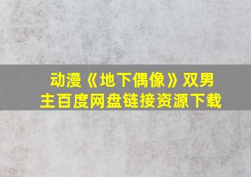 动漫《地下偶像》双男主百度网盘链接资源下载