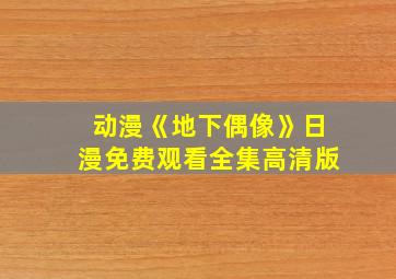 动漫《地下偶像》日漫免费观看全集高清版