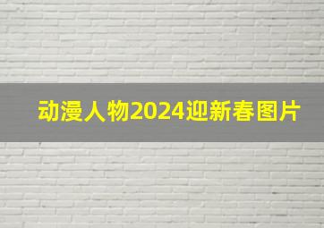 动漫人物2024迎新春图片