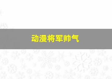 动漫将军帅气