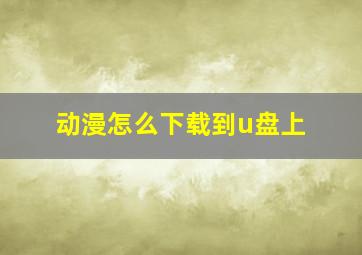 动漫怎么下载到u盘上