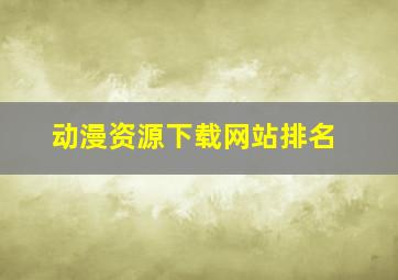 动漫资源下载网站排名