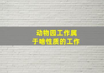 动物园工作属于啥性质的工作