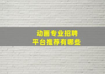 动画专业招聘平台推荐有哪些