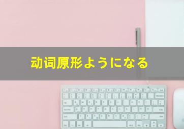 动词原形ようになる