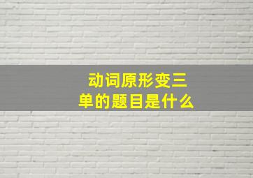 动词原形变三单的题目是什么