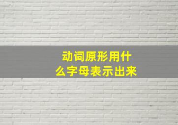 动词原形用什么字母表示出来