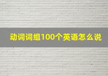 动词词组100个英语怎么说