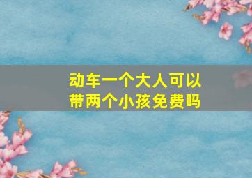 动车一个大人可以带两个小孩免费吗