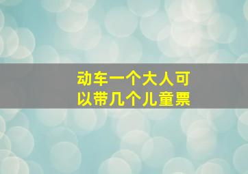 动车一个大人可以带几个儿童票