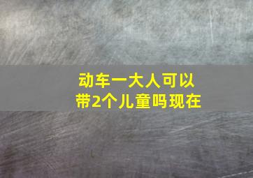 动车一大人可以带2个儿童吗现在