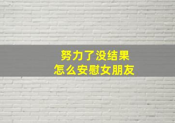 努力了没结果怎么安慰女朋友