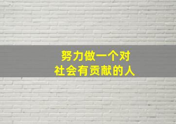 努力做一个对社会有贡献的人