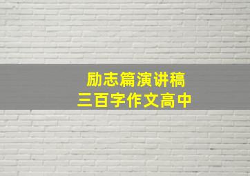 励志篇演讲稿三百字作文高中