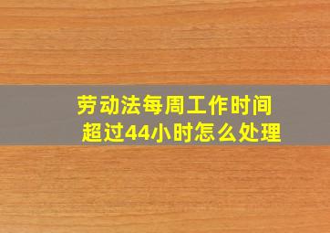 劳动法每周工作时间超过44小时怎么处理